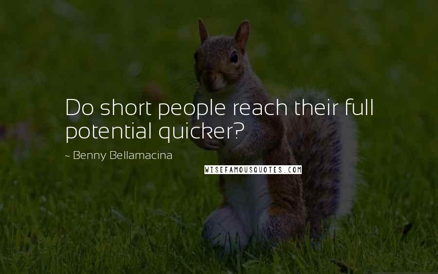 Benny Bellamacina Quotes: Do short people reach their full potential quicker?