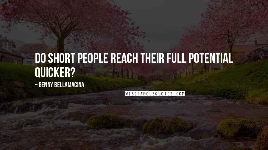 Benny Bellamacina Quotes: Do short people reach their full potential quicker?