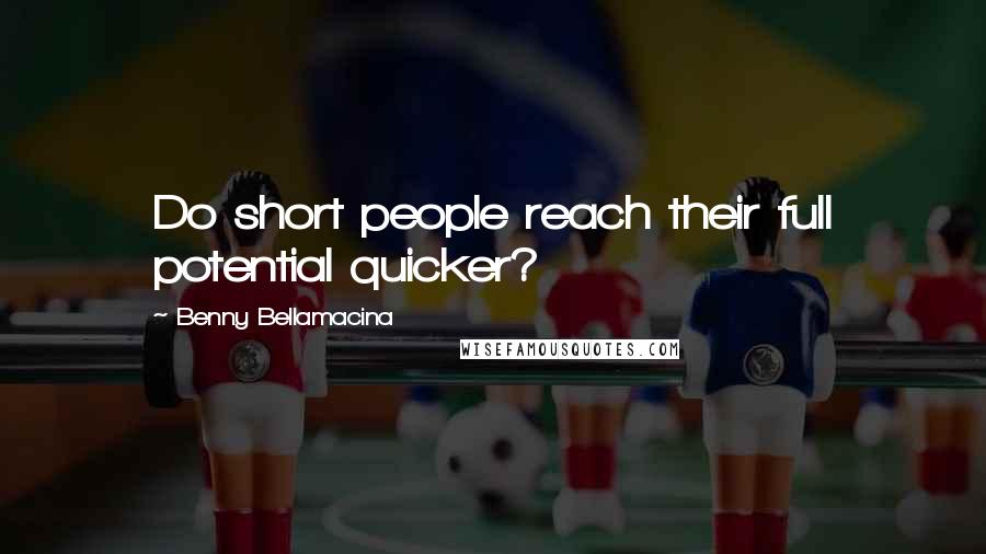 Benny Bellamacina Quotes: Do short people reach their full potential quicker?