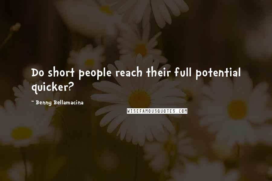 Benny Bellamacina Quotes: Do short people reach their full potential quicker?