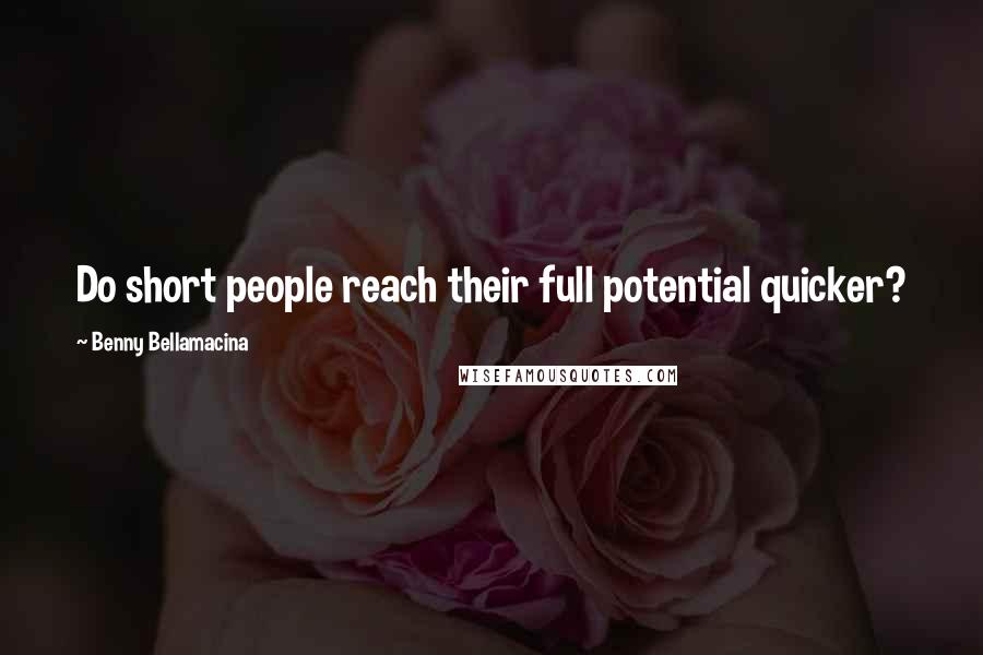 Benny Bellamacina Quotes: Do short people reach their full potential quicker?