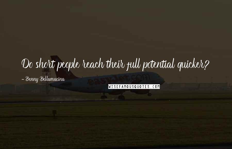 Benny Bellamacina Quotes: Do short people reach their full potential quicker?