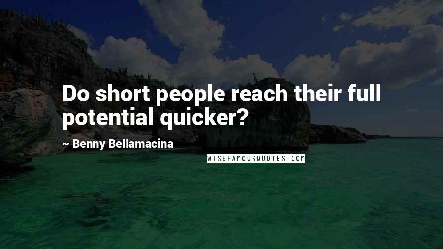 Benny Bellamacina Quotes: Do short people reach their full potential quicker?