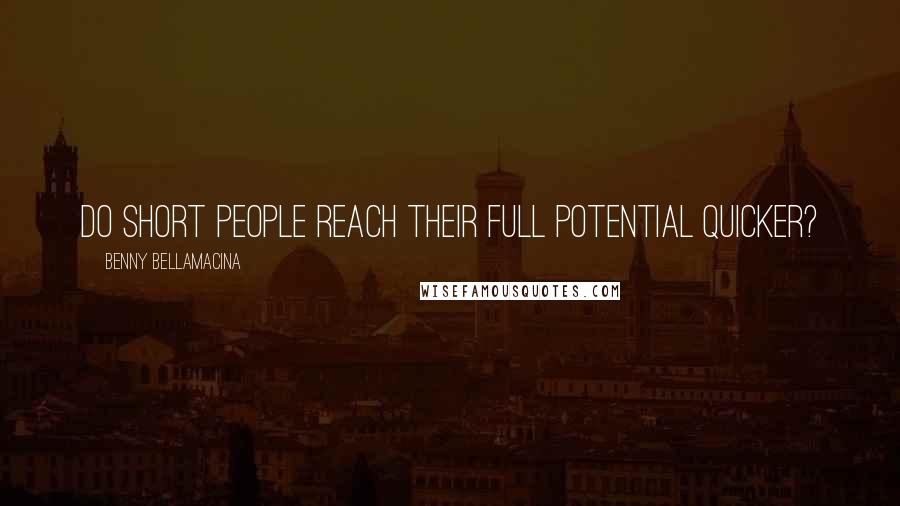 Benny Bellamacina Quotes: Do short people reach their full potential quicker?