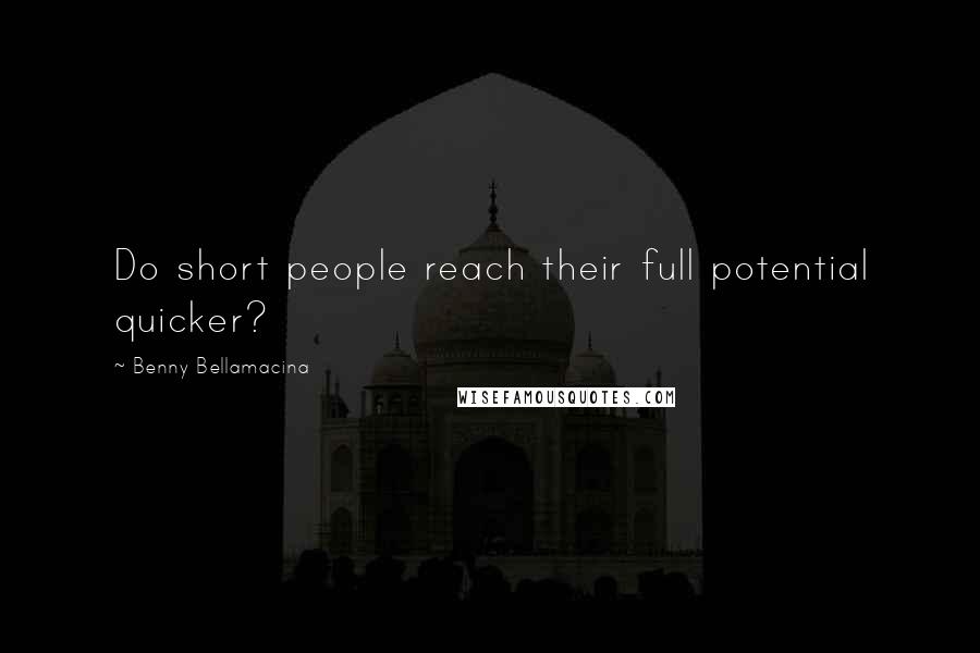 Benny Bellamacina Quotes: Do short people reach their full potential quicker?