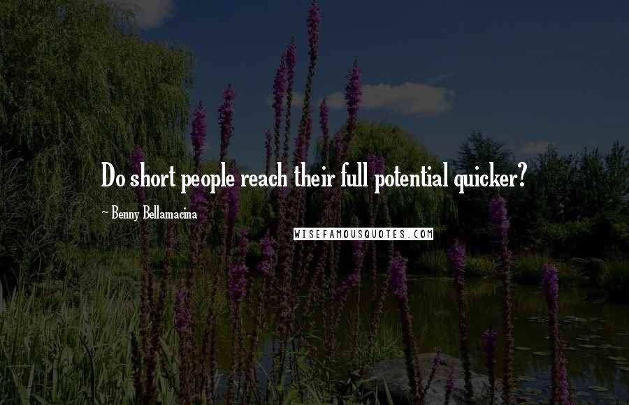 Benny Bellamacina Quotes: Do short people reach their full potential quicker?