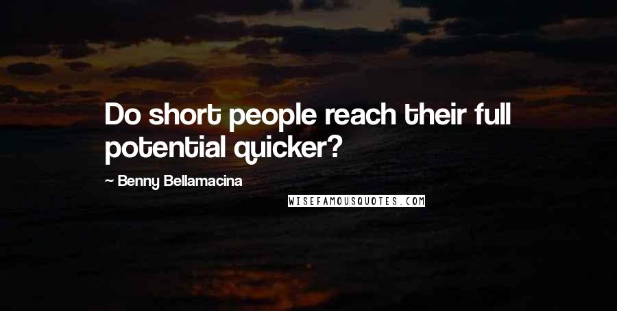 Benny Bellamacina Quotes: Do short people reach their full potential quicker?