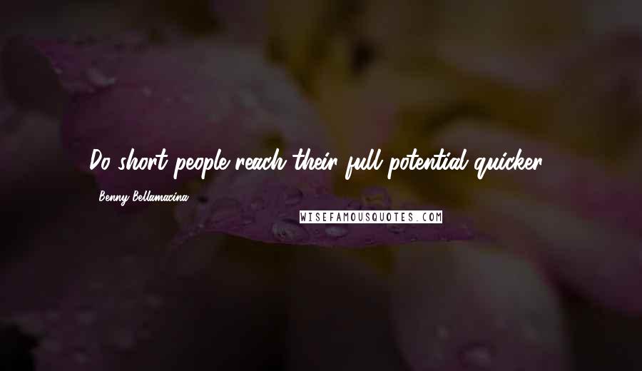 Benny Bellamacina Quotes: Do short people reach their full potential quicker?