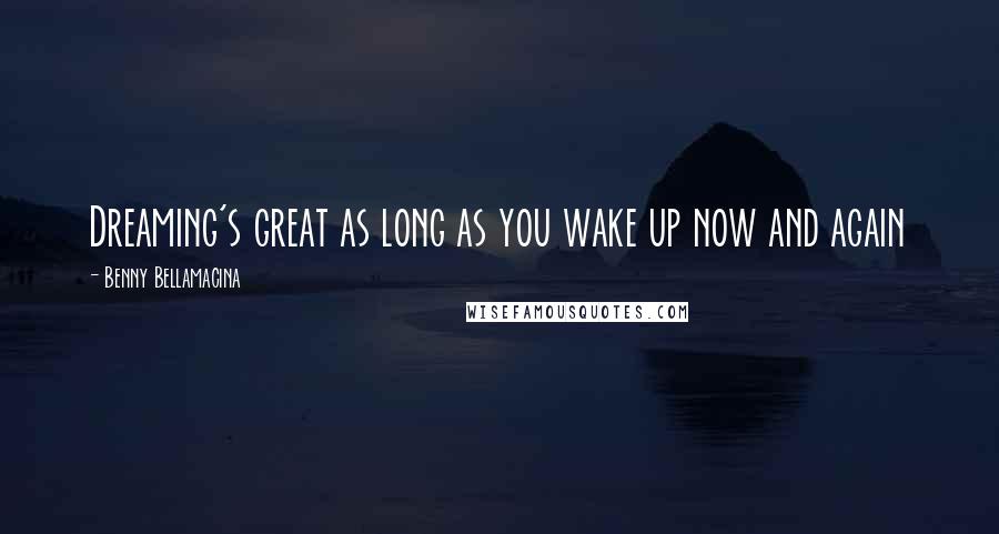 Benny Bellamacina Quotes: Dreaming's great as long as you wake up now and again