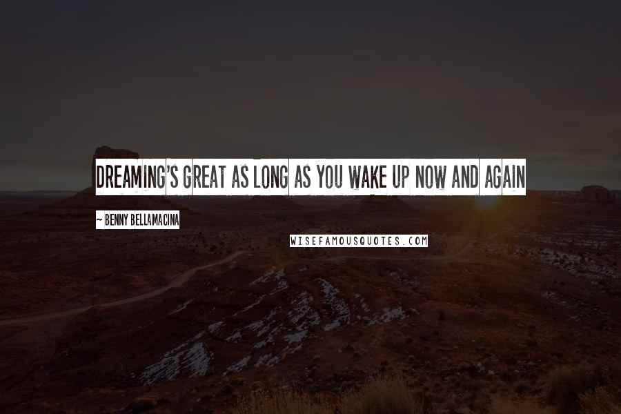 Benny Bellamacina Quotes: Dreaming's great as long as you wake up now and again