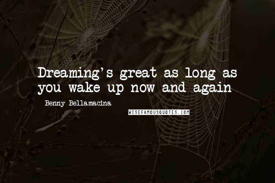 Benny Bellamacina Quotes: Dreaming's great as long as you wake up now and again