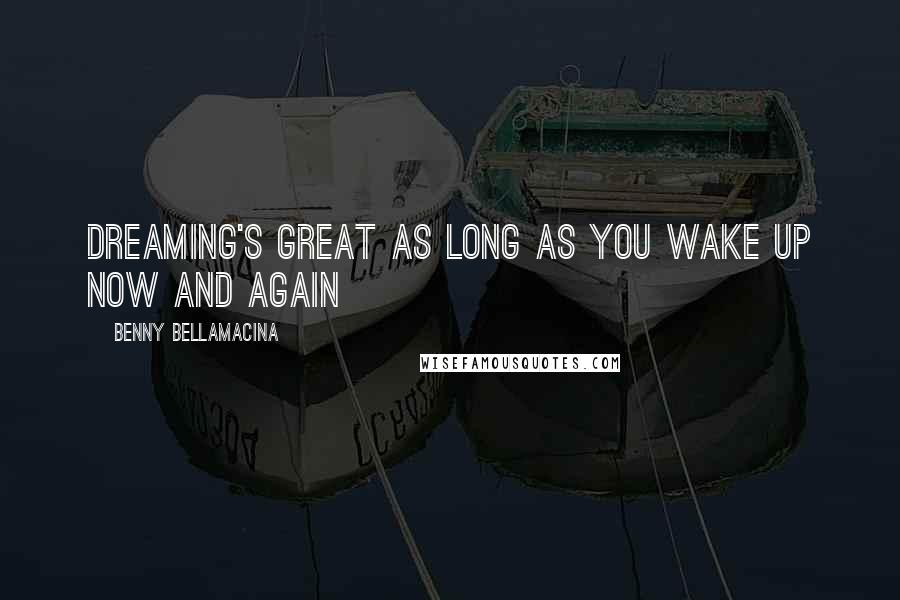 Benny Bellamacina Quotes: Dreaming's great as long as you wake up now and again