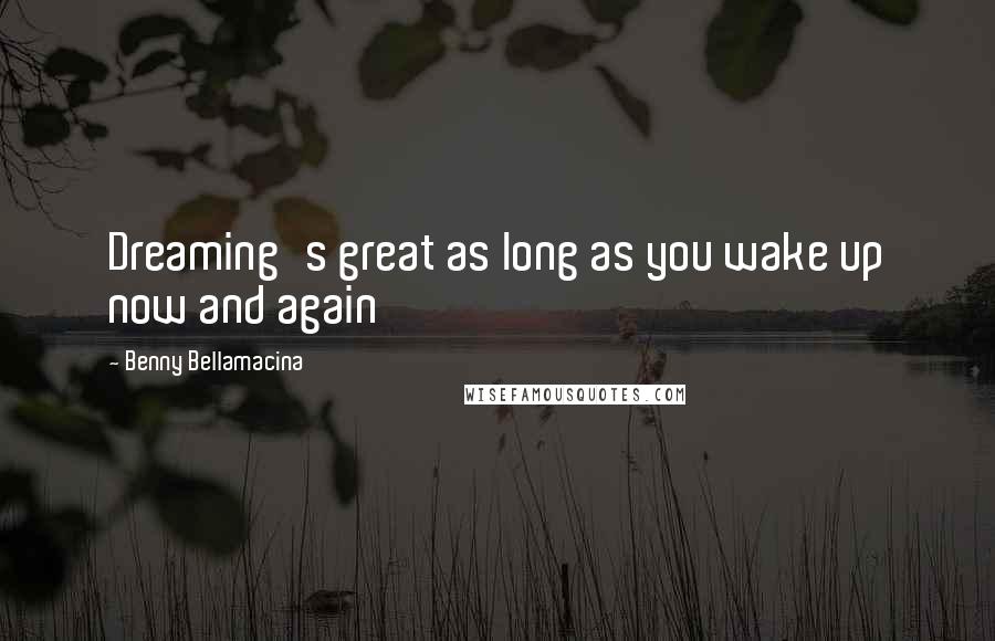 Benny Bellamacina Quotes: Dreaming's great as long as you wake up now and again