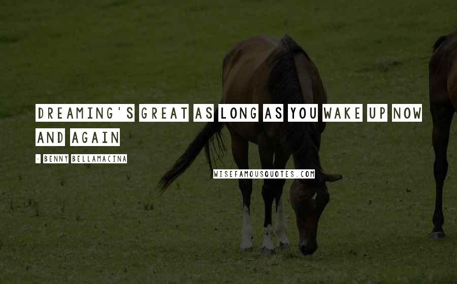 Benny Bellamacina Quotes: Dreaming's great as long as you wake up now and again