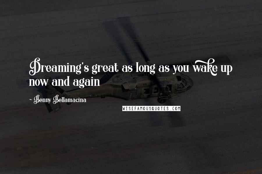 Benny Bellamacina Quotes: Dreaming's great as long as you wake up now and again