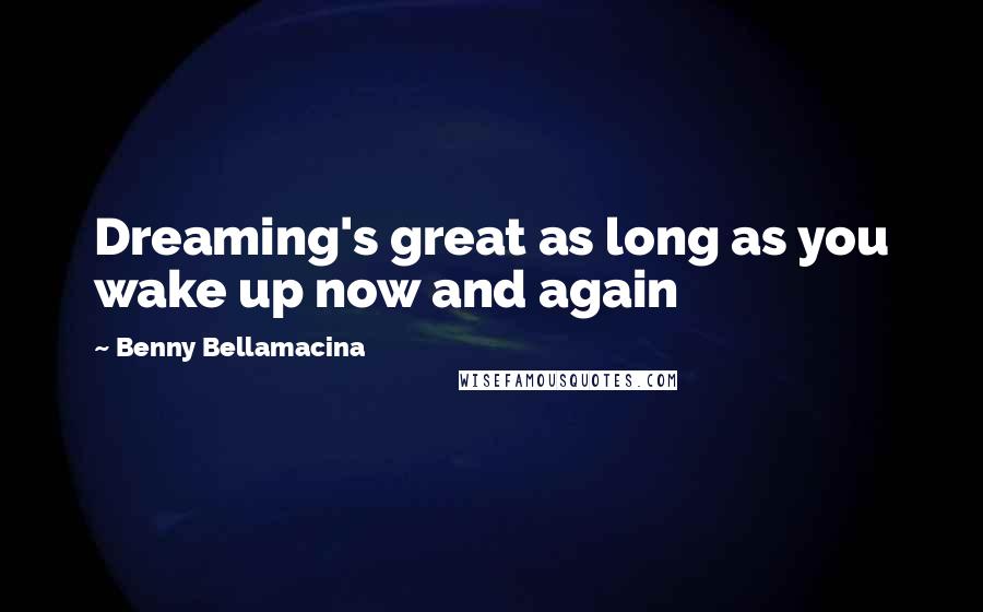 Benny Bellamacina Quotes: Dreaming's great as long as you wake up now and again