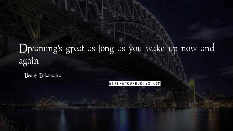 Benny Bellamacina Quotes: Dreaming's great as long as you wake up now and again