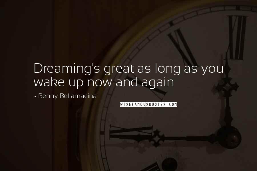 Benny Bellamacina Quotes: Dreaming's great as long as you wake up now and again