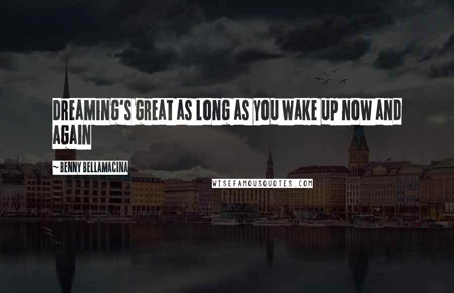 Benny Bellamacina Quotes: Dreaming's great as long as you wake up now and again