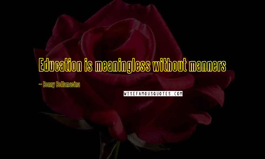 Benny Bellamacina Quotes: Education is meaningless without manners