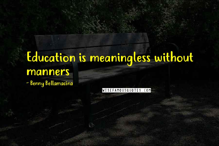Benny Bellamacina Quotes: Education is meaningless without manners