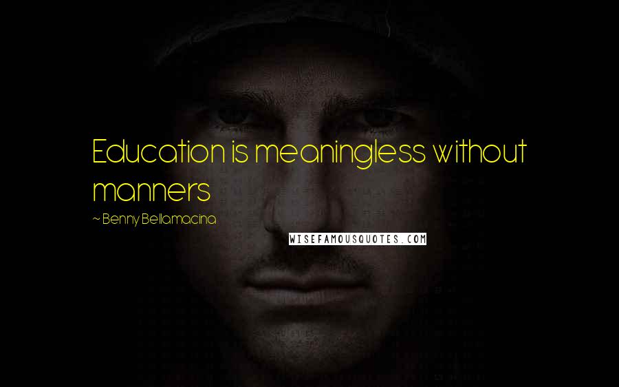 Benny Bellamacina Quotes: Education is meaningless without manners