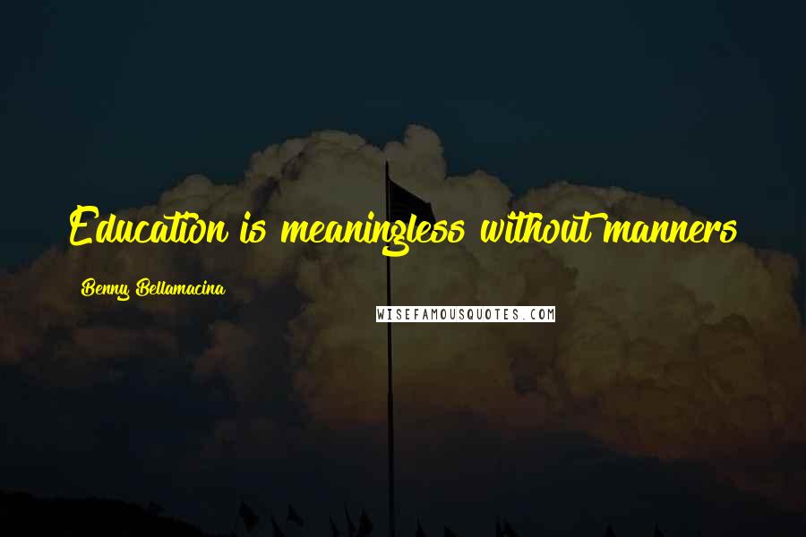 Benny Bellamacina Quotes: Education is meaningless without manners