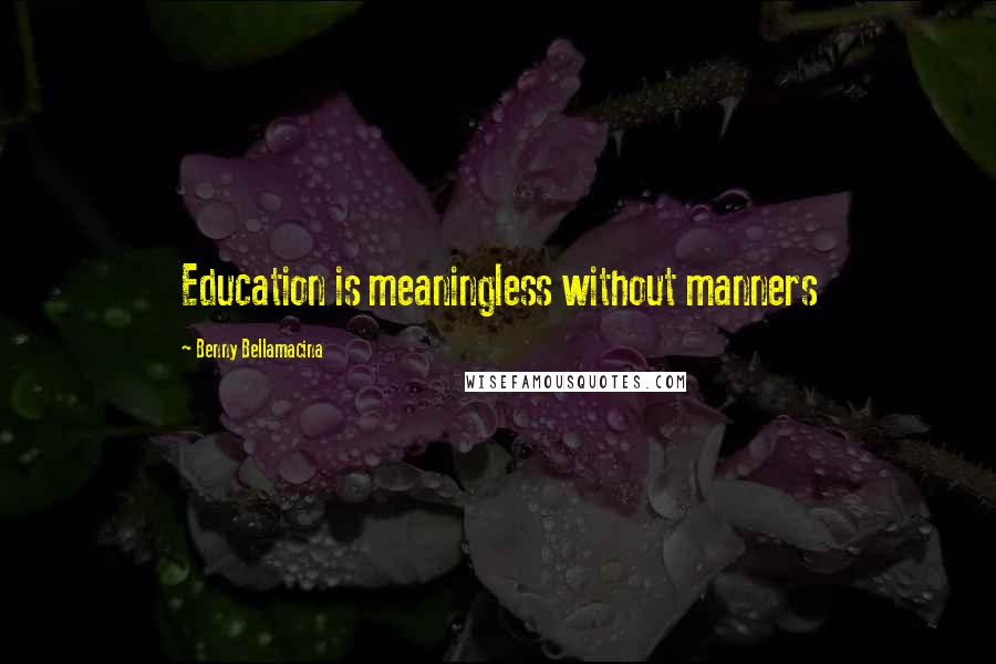 Benny Bellamacina Quotes: Education is meaningless without manners