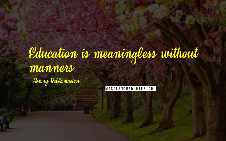 Benny Bellamacina Quotes: Education is meaningless without manners