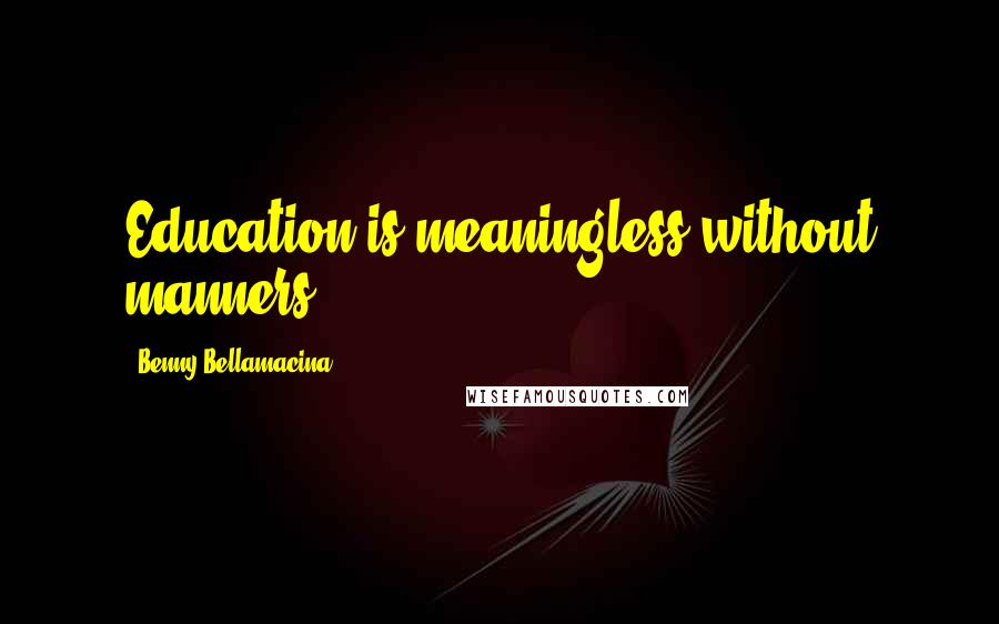 Benny Bellamacina Quotes: Education is meaningless without manners