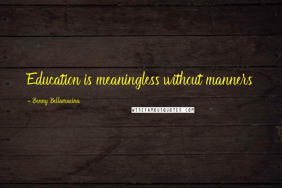Benny Bellamacina Quotes: Education is meaningless without manners