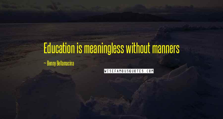 Benny Bellamacina Quotes: Education is meaningless without manners