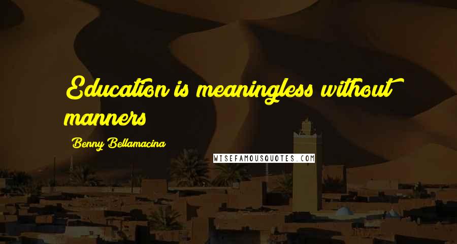 Benny Bellamacina Quotes: Education is meaningless without manners