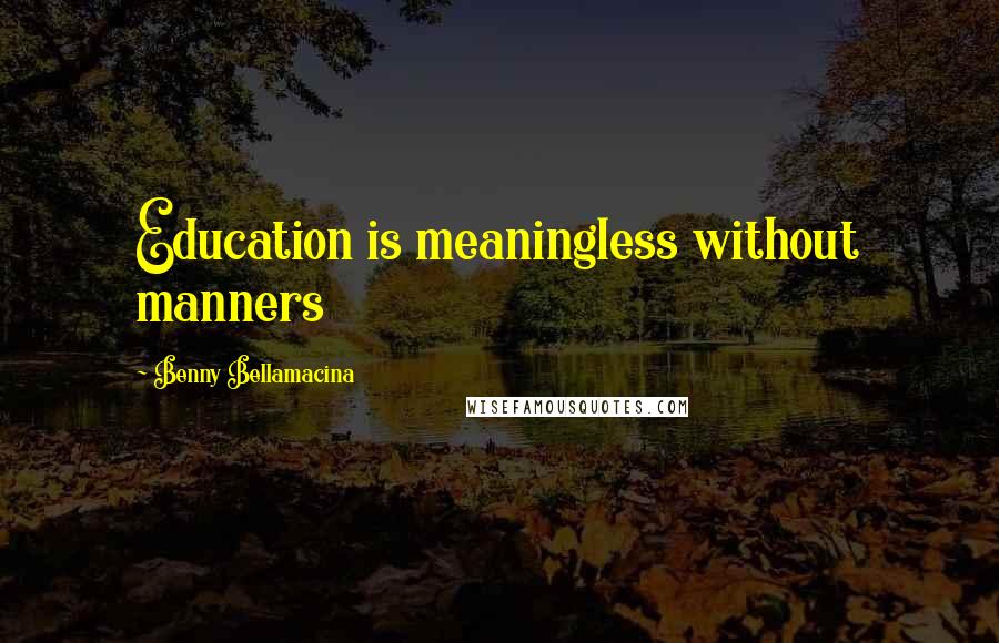 Benny Bellamacina Quotes: Education is meaningless without manners