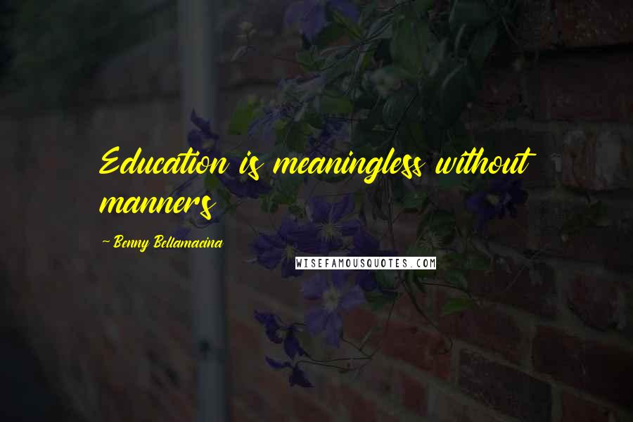 Benny Bellamacina Quotes: Education is meaningless without manners