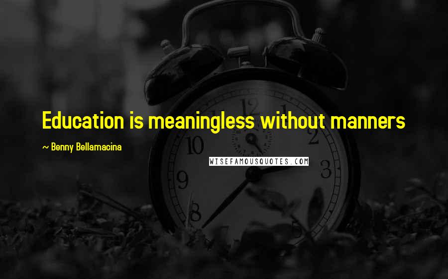 Benny Bellamacina Quotes: Education is meaningless without manners