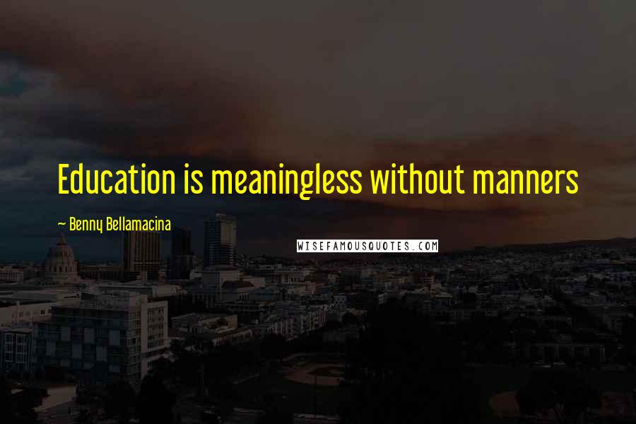 Benny Bellamacina Quotes: Education is meaningless without manners