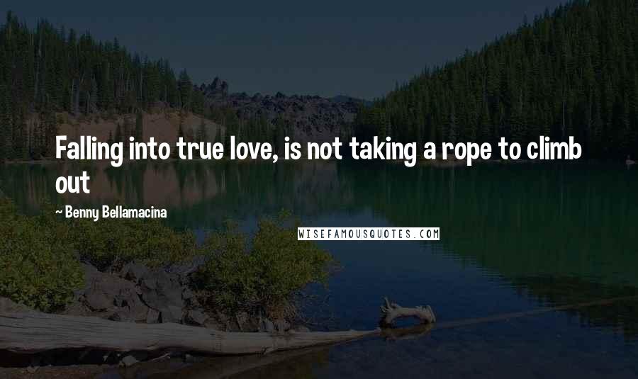 Benny Bellamacina Quotes: Falling into true love, is not taking a rope to climb out