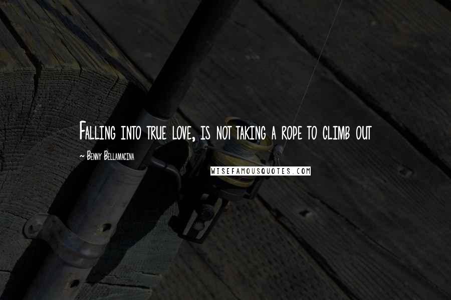 Benny Bellamacina Quotes: Falling into true love, is not taking a rope to climb out