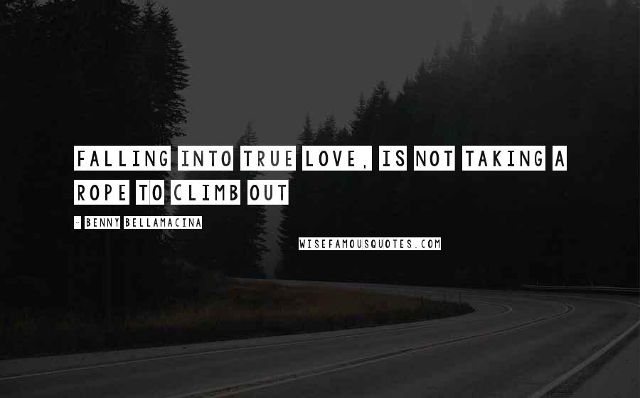 Benny Bellamacina Quotes: Falling into true love, is not taking a rope to climb out