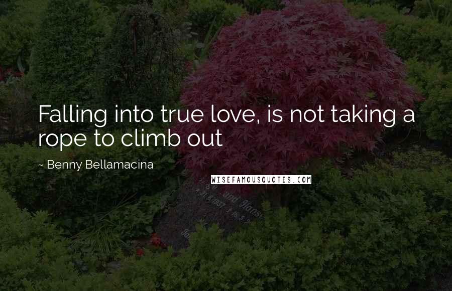 Benny Bellamacina Quotes: Falling into true love, is not taking a rope to climb out