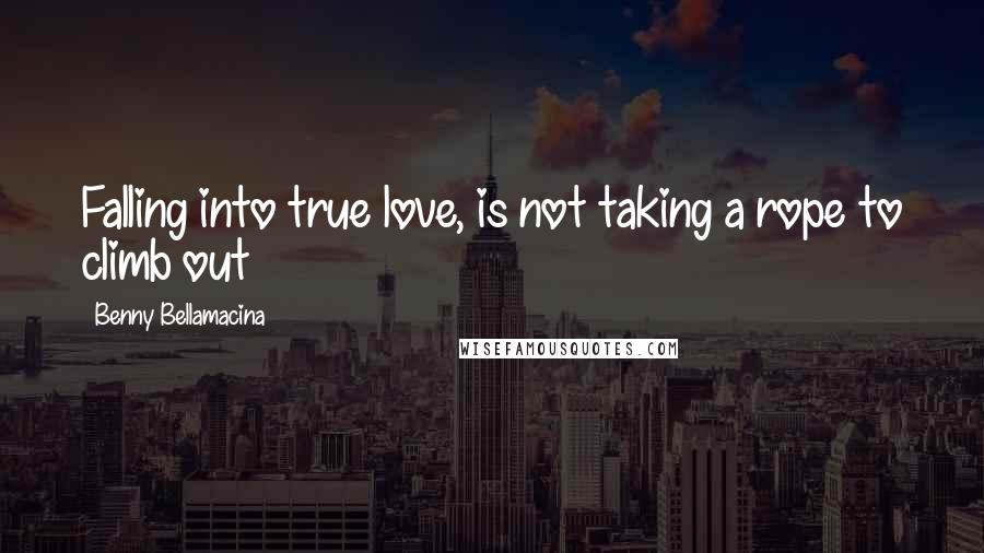 Benny Bellamacina Quotes: Falling into true love, is not taking a rope to climb out