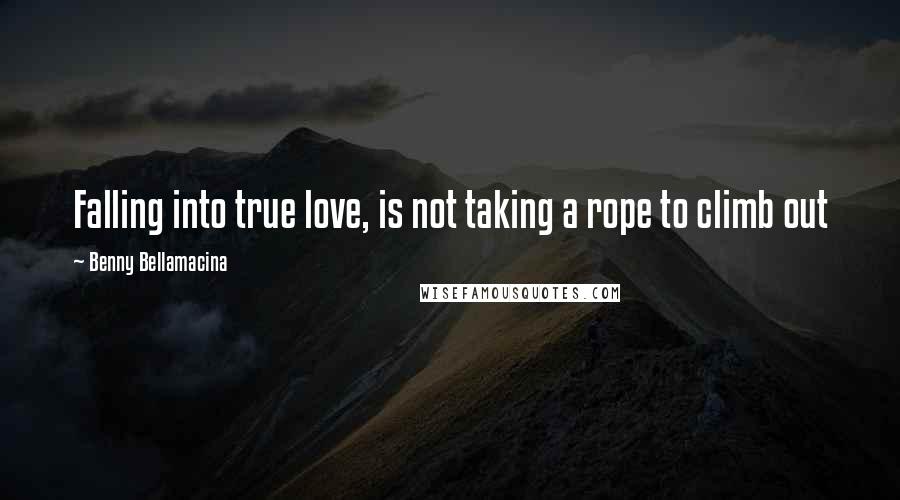 Benny Bellamacina Quotes: Falling into true love, is not taking a rope to climb out