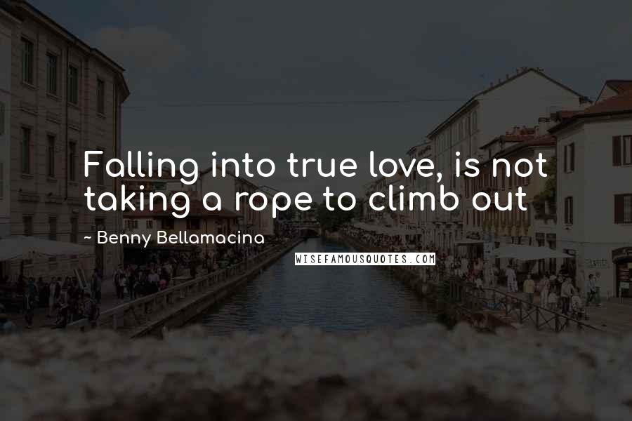 Benny Bellamacina Quotes: Falling into true love, is not taking a rope to climb out