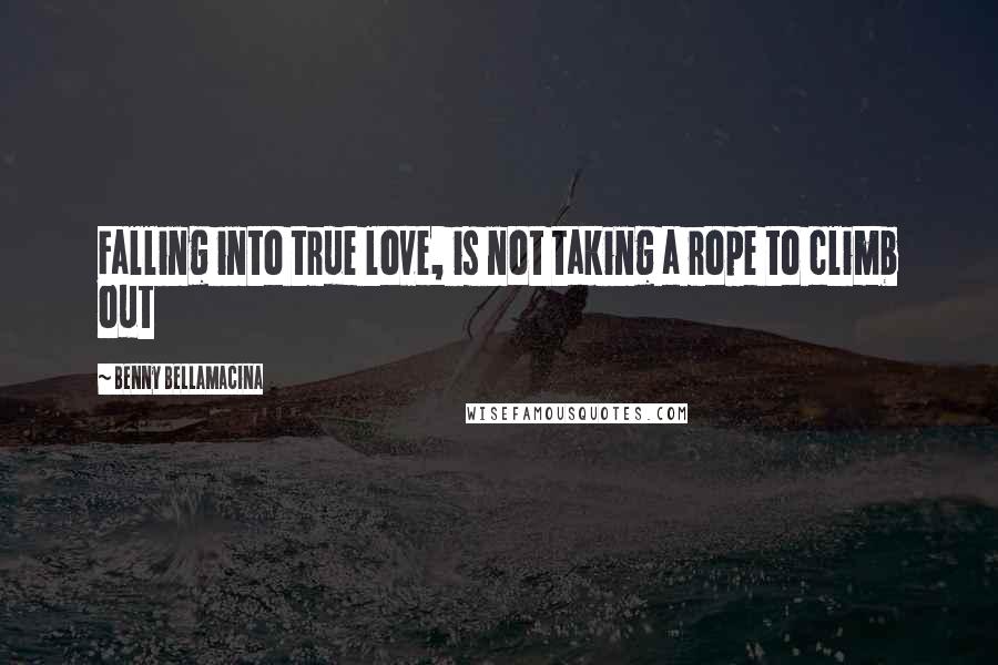 Benny Bellamacina Quotes: Falling into true love, is not taking a rope to climb out