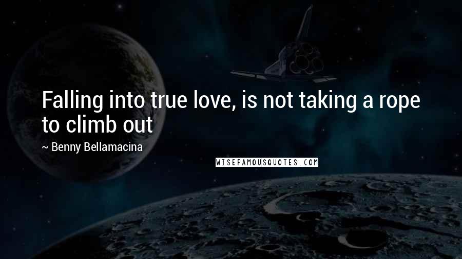 Benny Bellamacina Quotes: Falling into true love, is not taking a rope to climb out