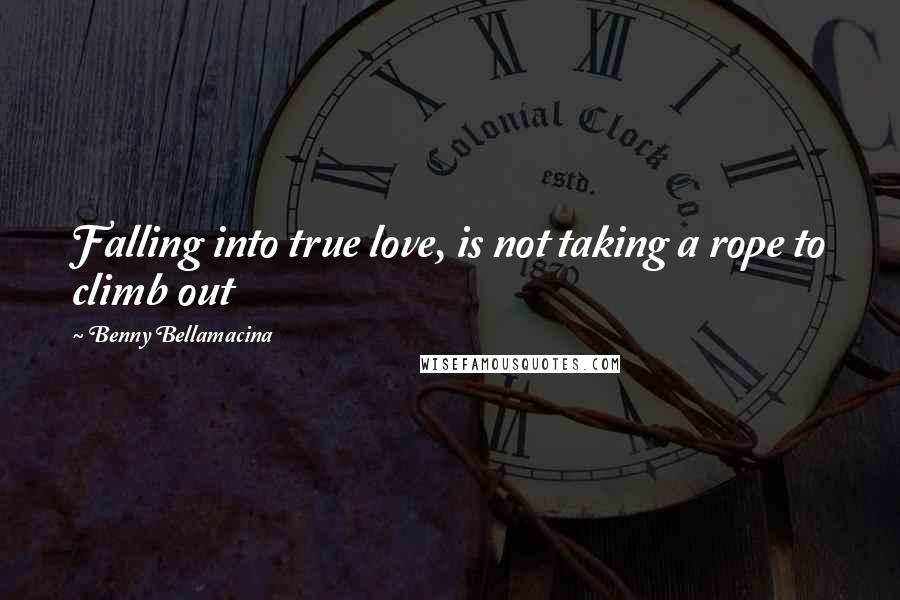 Benny Bellamacina Quotes: Falling into true love, is not taking a rope to climb out