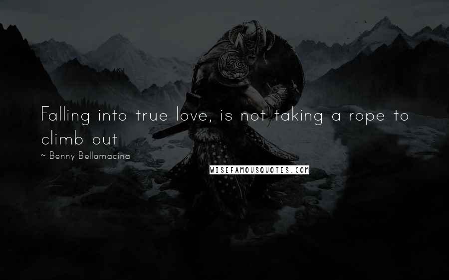 Benny Bellamacina Quotes: Falling into true love, is not taking a rope to climb out