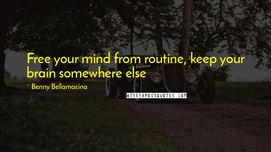 Benny Bellamacina Quotes: Free your mind from routine, keep your brain somewhere else