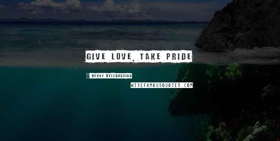 Benny Bellamacina Quotes: Give love, take pride